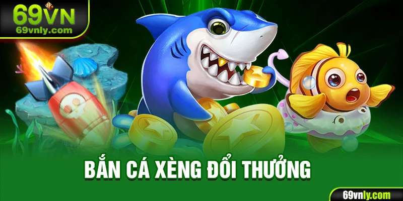 Bắn cá xèng đổi thưởng