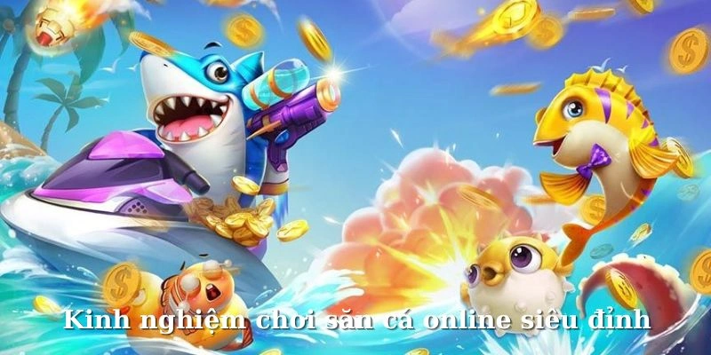 Kinh nghiệm chơi săn cá online siêu đỉnh