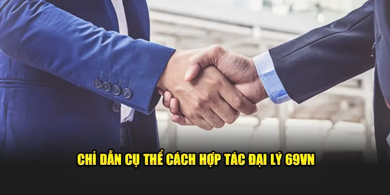 Chỉ dẫn cụ thể cách hợp tác đại lý 69VN