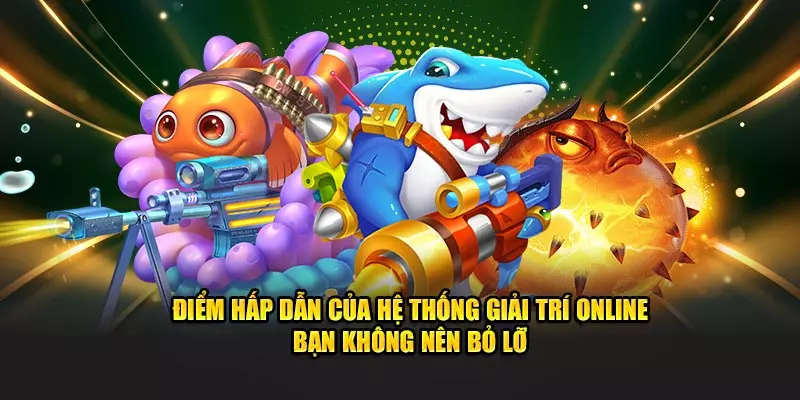 Điểm hấp dẫn của hệ thống giải trí online bạn không nên bỏ lỡ