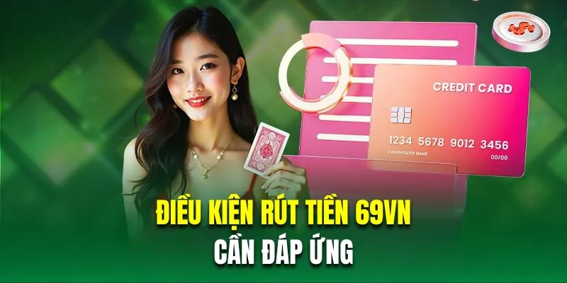 Tổng hợp điều kiện rút tiền 69VN cần đáp ứng