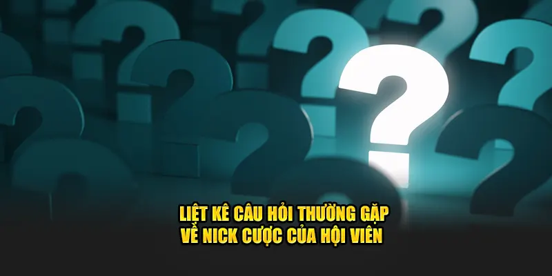 Liệt kê câu hỏi thường gặp về nick cược của hội viên 