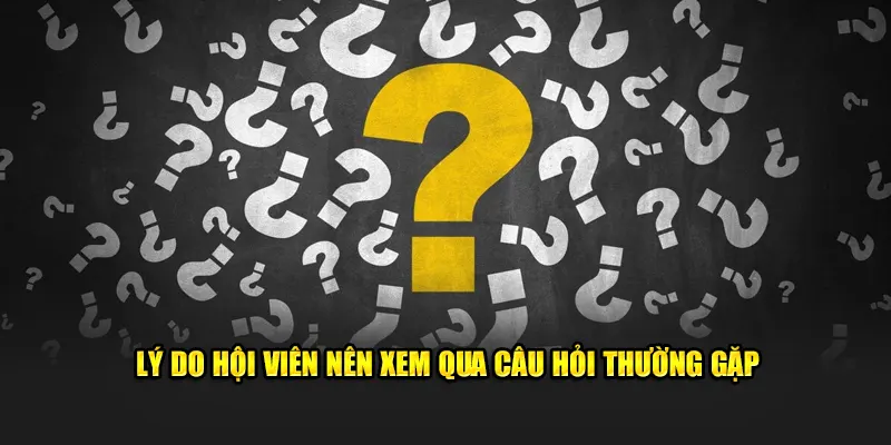 Lý do hội viên nên xem qua câu hỏi thường gặp