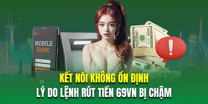 Kết nối không ổn định là lý do lệnh rút tiền 69VN bị chậm